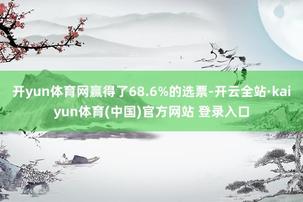 开yun体育网赢得了68.6%的选票-开云全站·kaiyun体育(中国)官方网站 登录入口