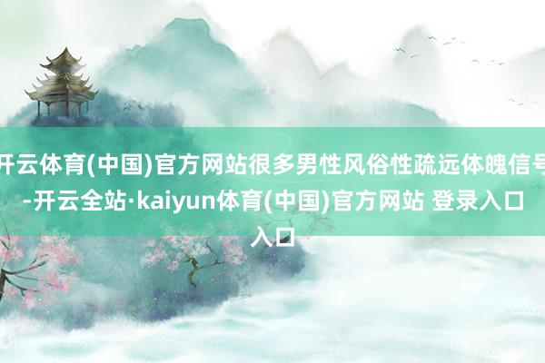 开云体育(中国)官方网站很多男性风俗性疏远体魄信号-开云全站·kaiyun体育(中国)官方网站 登录入口