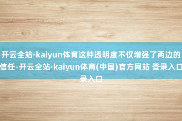 开云全站·kaiyun体育这种透明度不仅增强了两边的信任-开云全站·kaiyun体育(中国)官方网站 登录入口