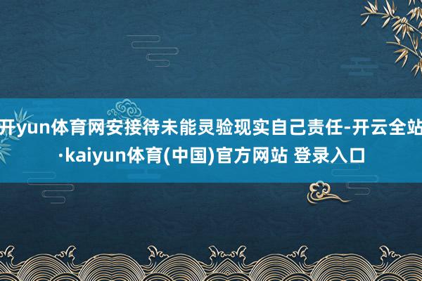 开yun体育网安接待未能灵验现实自己责任-开云全站·kaiyun体育(中国)官方网站 登录入口