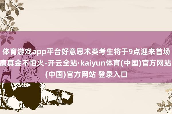 体育游戏app平台好意思术类考生将于9点迎来首场素描科目磨真金不怕火-开云全站·kaiyun体育(中国)官方网站 登录入口
