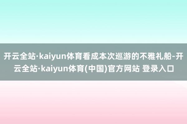 开云全站·kaiyun体育看成本次巡游的不雅礼船-开云全站·kaiyun体育(中国)官方网站 登录入口