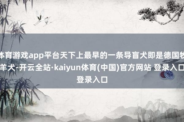体育游戏app平台天下上最早的一条导盲犬即是德国牧羊犬-开云全站·kaiyun体育(中国)官方网站 登录入口