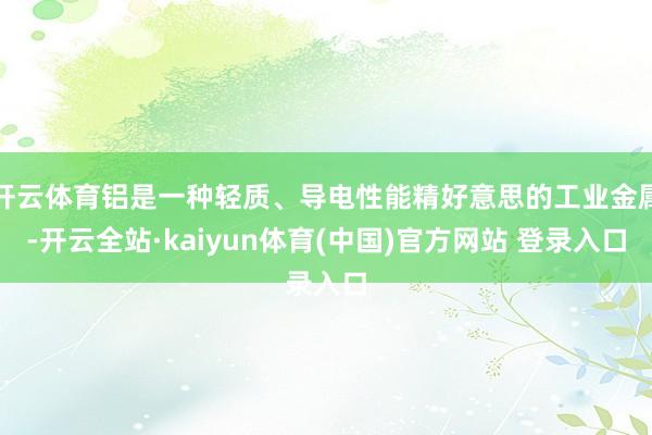 开云体育铝是一种轻质、导电性能精好意思的工业金属-开云全站·kaiyun体育(中国)官方网站 登录入口