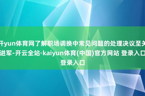 开yun体育网了解职场调换中常见问题的处理决议至关进军-开云全站·kaiyun体育(中国)官方网站 登录入口