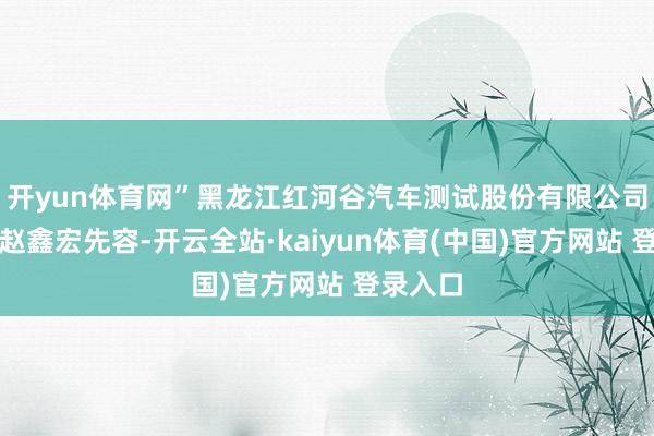 开yun体育网”黑龙江红河谷汽车测试股份有限公司总司理赵鑫宏先容-开云全站·kaiyun体育(中国)官方网站 登录入口