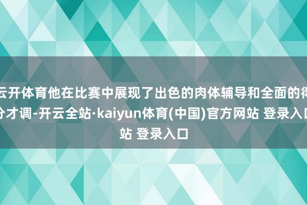 云开体育他在比赛中展现了出色的肉体辅导和全面的得分才调-开云全站·kaiyun体育(中国)官方网站 登录入口