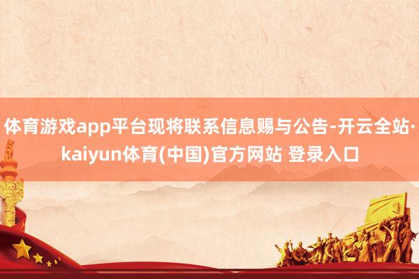 体育游戏app平台现将联系信息赐与公告-开云全站·kaiyun体育(中国)官方网站 登录入口