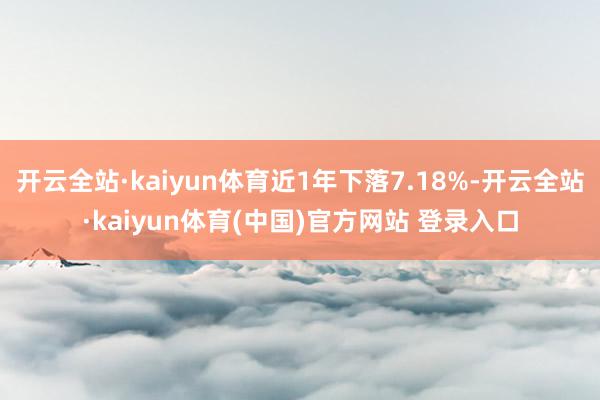 开云全站·kaiyun体育近1年下落7.18%-开云全站·kaiyun体育(中国)官方网站 登录入口