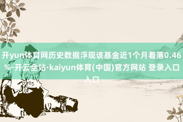 开yun体育网历史数据浮现该基金近1个月着落0.46%-开云全站·kaiyun体育(中国)官方网站 登录入口