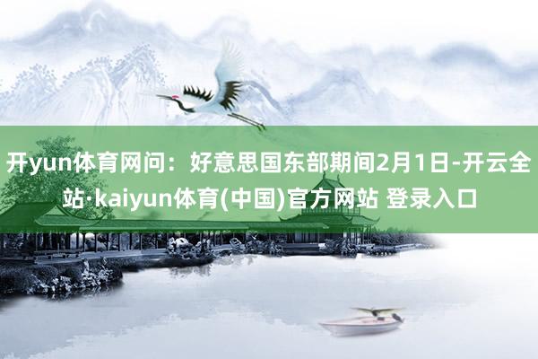 开yun体育网　　问：好意思国东部期间2月1日-开云全站·kaiyun体育(中国)官方网站 登录入口