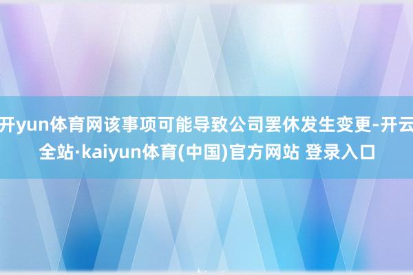 开yun体育网该事项可能导致公司罢休发生变更-开云全站·kaiyun体育(中国)官方网站 登录入口