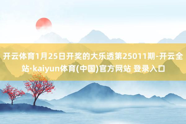 开云体育1月25日开奖的大乐透第25011期-开云全站·kaiyun体育(中国)官方网站 登录入口