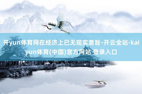 开yun体育网在经济上已无现实意旨-开云全站·kaiyun体育(中国)官方网站 登录入口