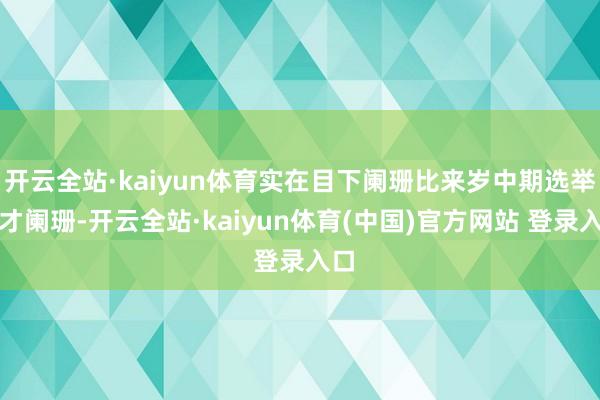 开云全站·kaiyun体育实在目下阑珊比来岁中期选举前才阑珊-开云全站·kaiyun体育(中国)官方网站 登录入口