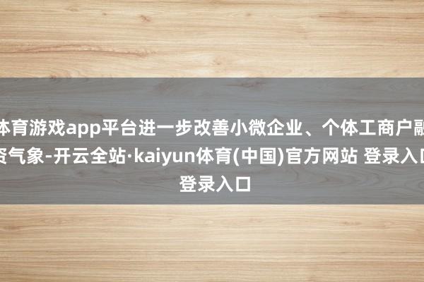 体育游戏app平台进一步改善小微企业、个体工商户融资气象-开云全站·kaiyun体育(中国)官方网站 登录入口