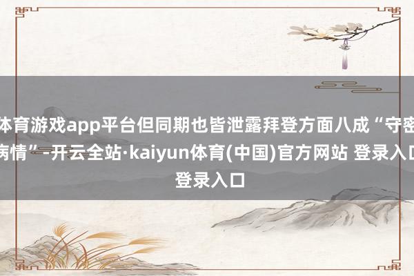 体育游戏app平台但同期也皆泄露拜登方面八成“守密病情”-开云全站·kaiyun体育(中国)官方网站 登录入口