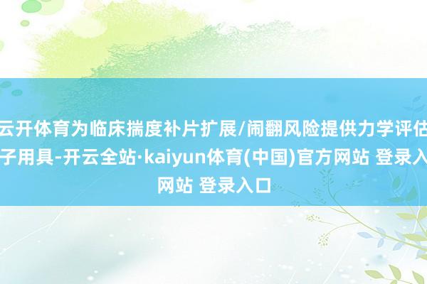 云开体育为临床揣度补片扩展/闹翻风险提供力学评估模子用具-开云全站·kaiyun体育(中国)官方网站 登录入口