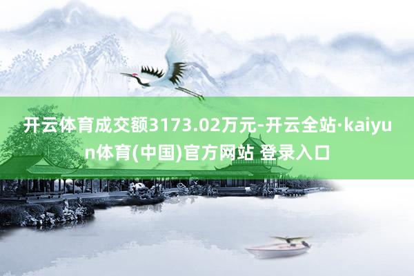 开云体育成交额3173.02万元-开云全站·kaiyun体育(中国)官方网站 登录入口