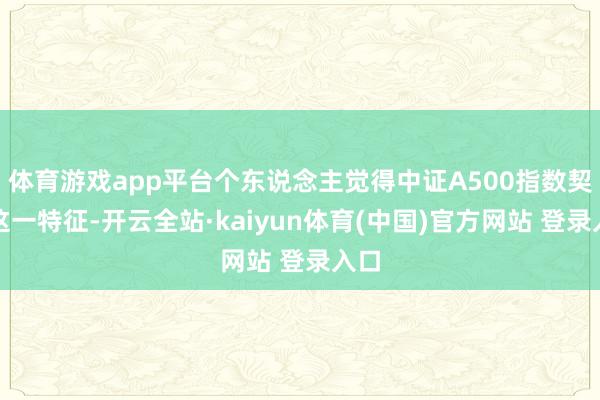 体育游戏app平台个东说念主觉得中证A500指数契合这一特征-开云全站·kaiyun体育(中国)官方网站 登录入口