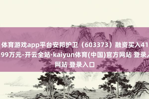 体育游戏app平台安邦护卫（603373）融资买入4111.99万元-开云全站·kaiyun体育(中国)官方网站 登录入口