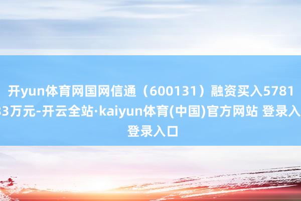 开yun体育网国网信通（600131）融资买入5781.83万元-开云全站·kaiyun体育(中国)官方网站 登录入口
