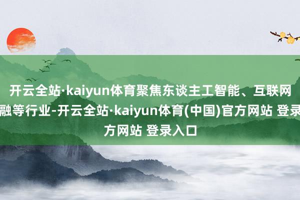 开云全站·kaiyun体育聚焦东谈主工智能、互联网、金融等行业-开云全站·kaiyun体育(中国)官方网站 登录入口