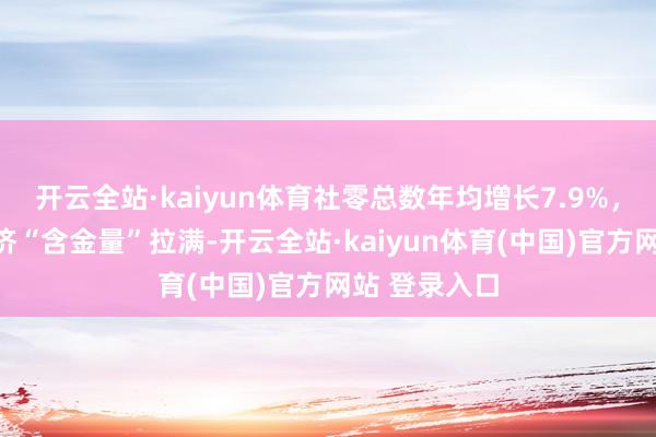 开云全站·kaiyun体育社零总数年均增长7.9%，重庆商务经济“含金量”拉满-开云全站·kaiyun体育(中国)官方网站 登录入口